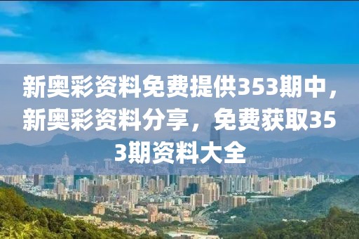 新奧彩資料免費(fèi)提供353期中，新奧彩資料分享，免費(fèi)獲取353期資料大全