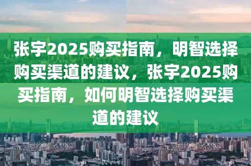 張宇2025購買指南，明智選擇購買渠道的建議，張宇2025購買指南，如何明智選擇購買渠道的建議