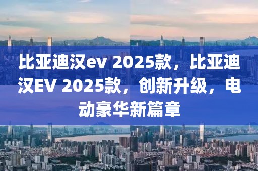 比亞迪漢ev 2025款，比亞迪漢EV 2025款，創(chuàng)新升級，電動豪華新篇章