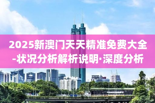 2025新澳門天天精準(zhǔn)免費(fèi)大全-狀況分析解析說明·深度分析