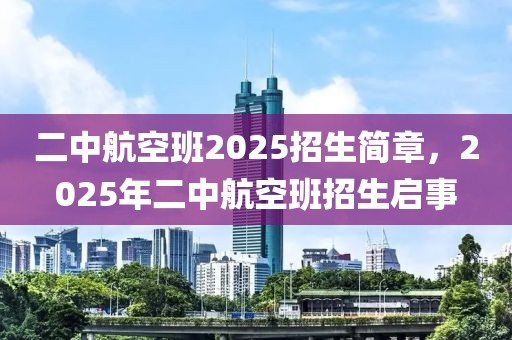 二中航空班2025招生簡章，2025年二中航空班招生啟事