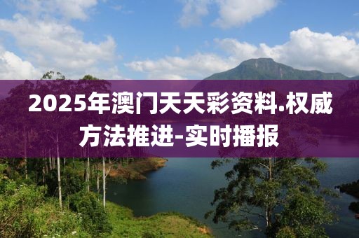 2025年澳門天天彩資料.權威方法推進-實時播報