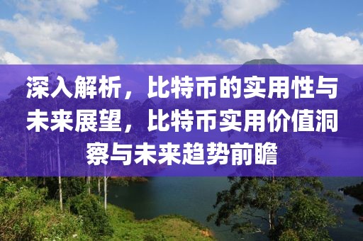 深入解析，比特幣的實用性與未來展望，比特幣實用價值洞察與未來趨勢前瞻