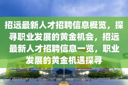 招遠最新人才招聘信息概覽，探尋職業(yè)發(fā)展的黃金機會，招遠最新人才招聘信息一覽，職業(yè)發(fā)展的黃金機遇探尋