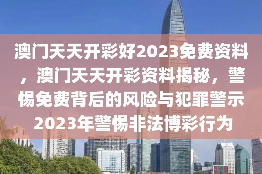 澳門天天開彩好2023免費(fèi)資料，澳門天天開彩資料揭秘，警惕免費(fèi)背后的風(fēng)險(xiǎn)與犯罪警示 2023年警惕非法博彩行為