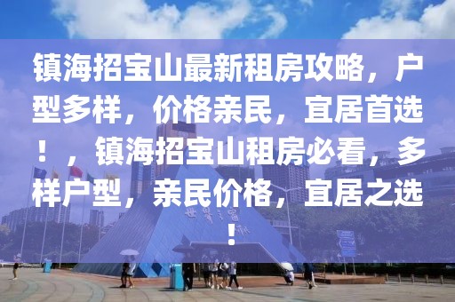 鎮(zhèn)海招寶山最新租房攻略，戶型多樣，價格親民，宜居首選！，鎮(zhèn)海招寶山租房必看，多樣戶型，親民價格，宜居之選！