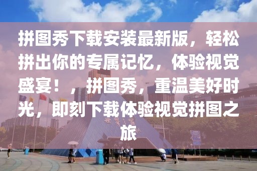 拼圖秀下載安裝最新版，輕松拼出你的專屬記憶，體驗(yàn)視覺盛宴！，拼圖秀，重溫美好時(shí)光，即刻下載體驗(yàn)視覺拼圖之旅