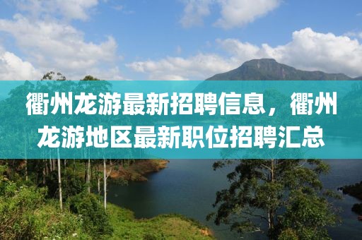 衢州龍游最新招聘信息，衢州龍游地區(qū)最新職位招聘匯總