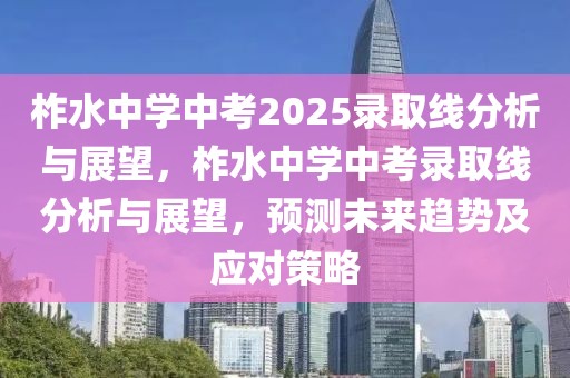 柞水中學(xué)中考2025錄取線分析與展望，柞水中學(xué)中考錄取線分析與展望，預(yù)測(cè)未來(lái)趨勢(shì)及應(yīng)對(duì)策略