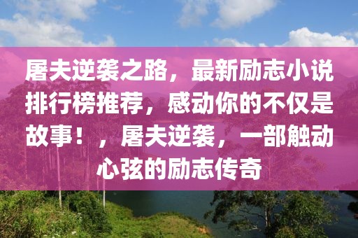 屠夫逆襲之路，最新勵志小說排行榜推薦，感動你的不僅是故事！，屠夫逆襲，一部觸動心弦的勵志傳奇