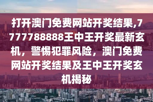 打開澳門免費網站開獎結果,7777788888王中王開獎最新玄機，警惕犯罪風險，澳門免費網站開獎結果及王中王開獎玄機揭秘