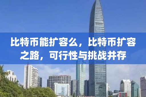 比特幣能擴容么，比特幣擴容之路，可行性與挑戰(zhàn)并存