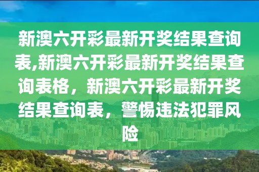 新澳六開彩最新開獎結(jié)果查詢表,新澳六開彩最新開獎結(jié)果查詢表格，新澳六開彩最新開獎結(jié)果查詢表，警惕違法犯罪風(fēng)險