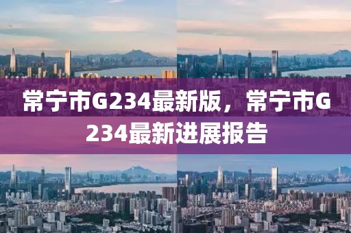 常寧市G234最新版，常寧市G234最新進(jìn)展報(bào)告