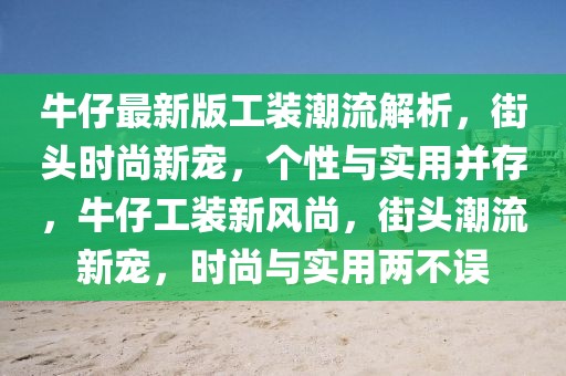 牛仔最新版工裝潮流解析，街頭時尚新寵，個性與實用并存，牛仔工裝新風尚，街頭潮流新寵，時尚與實用兩不誤