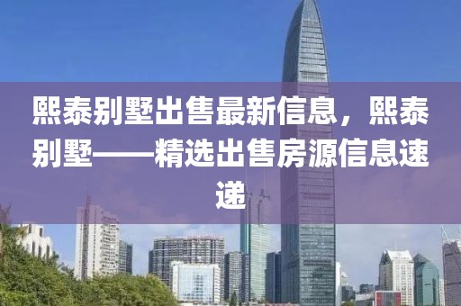 熙泰別墅出售最新信息，熙泰別墅——精選出售房源信息速遞