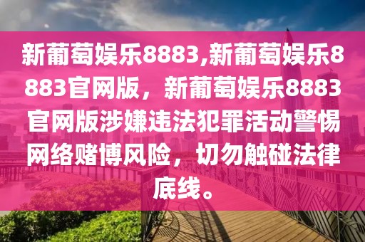 新葡萄娛樂8883,新葡萄娛樂8883官網(wǎng)版，新葡萄娛樂8883官網(wǎng)版涉嫌違法犯罪活動警惕網(wǎng)絡(luò)賭博風(fēng)險，切勿觸碰法律底線。