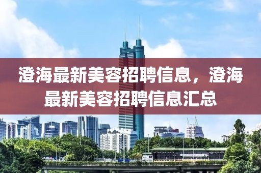 澄海最新美容招聘信息，澄海最新美容招聘信息匯總