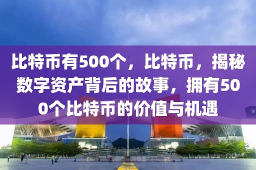 比特幣有500個，比特幣，揭秘數(shù)字資產(chǎn)背后的故事，擁有500個比特幣的價值與機(jī)遇