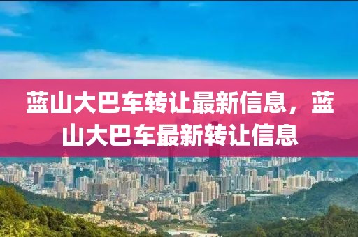 藍山大巴車轉讓最新信息，藍山大巴車最新轉讓信息