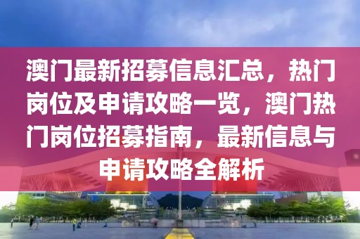 澳門最新招募信息匯總，熱門崗位及申請攻略一覽，澳門熱門崗位招募指南，最新信息與申請攻略全解析