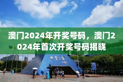 澳門2024年開獎號碼，澳門2024年首次開獎號碼揭曉