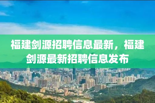 福建劍源招聘信息最新，福建劍源最新招聘信息發(fā)布