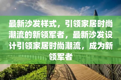 最新沙發(fā)樣式，引領家居時尚潮流的新領軍者，最新沙發(fā)設計引領家居時尚潮流，成為新領軍者