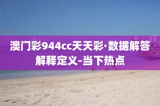 澳門彩944cc天天彩·數據解答解釋定義-當下熱點