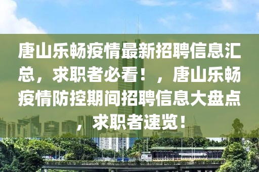 唐山樂(lè)暢疫情最新招聘信息匯總，求職者必看！，唐山樂(lè)暢疫情防控期間招聘信息大盤(pán)點(diǎn)，求職者速覽！