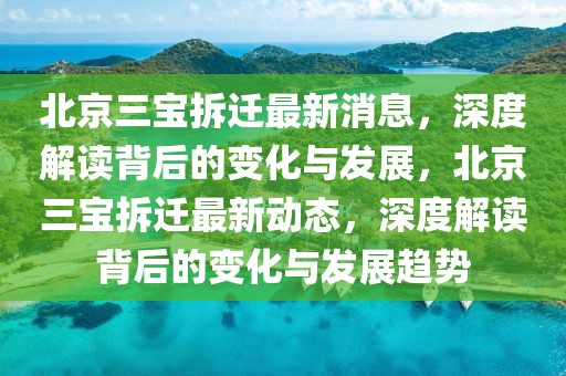 北京三寶拆遷最新消息，深度解讀背后的變化與發(fā)展，北京三寶拆遷最新動(dòng)態(tài)，深度解讀背后的變化與發(fā)展趨勢(shì)