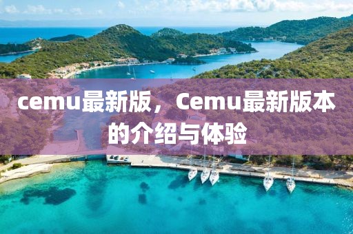 cemu最新版，Cemu最新版本的介紹與體驗