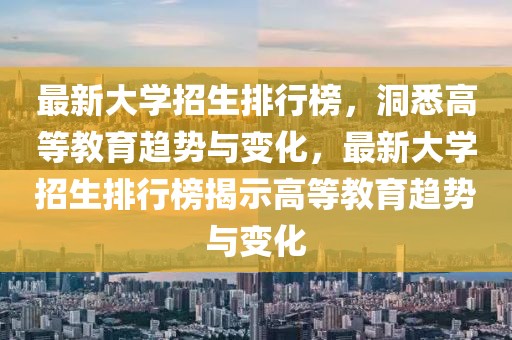 最新大學招生排行榜，洞悉高等教育趨勢與變化，最新大學招生排行榜揭示高等教育趨勢與變化