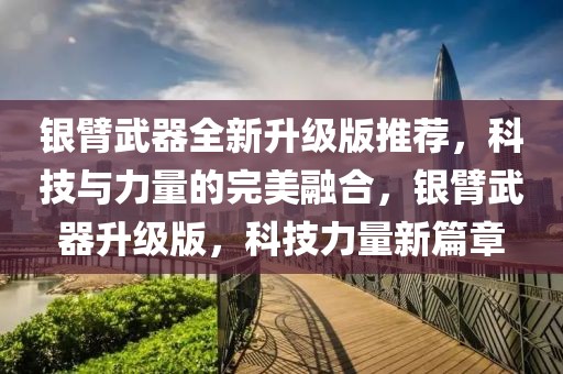 銀臂武器全新升級版推薦，科技與力量的完美融合，銀臂武器升級版，科技力量新篇章