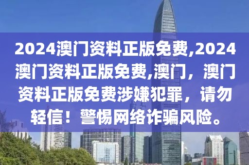 2024澳門資料正版免費(fèi),2024澳門資料正版免費(fèi),澳門，澳門資料正版免費(fèi)涉嫌犯罪，請勿輕信！警惕網(wǎng)絡(luò)詐騙風(fēng)險(xiǎn)。