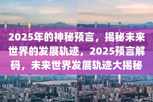 2025年的神秘預(yù)言，揭秘未來世界的發(fā)展軌跡，2025預(yù)言解碼，未來世界發(fā)展軌跡大揭秘