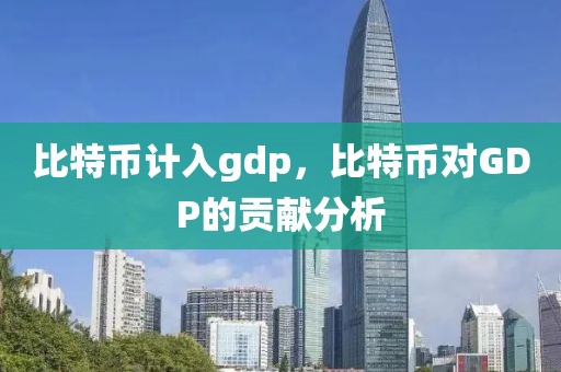 比特幣計入gdp，比特幣對GDP的貢獻分析