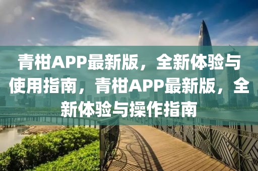 青柑APP最新版，全新體驗與使用指南，青柑APP最新版，全新體驗與操作指南