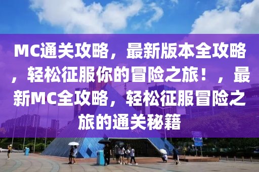 MC通關攻略，最新版本全攻略，輕松征服你的冒險之旅！，最新MC全攻略，輕松征服冒險之旅的通關秘籍