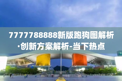 7777788888新版跑狗圖解析·創(chuàng)新方案解析-當下熱點