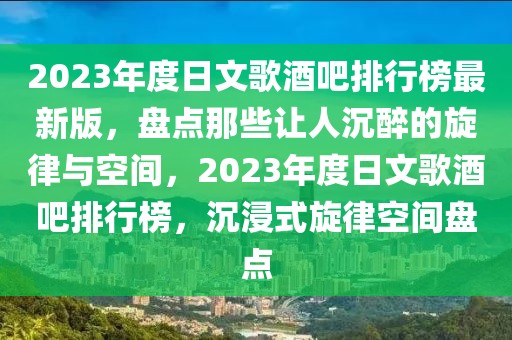 2023年度日文歌酒吧排行榜最新版，盤點那些讓人沉醉的旋律與空間，2023年度日文歌酒吧排行榜，沉浸式旋律空間盤點