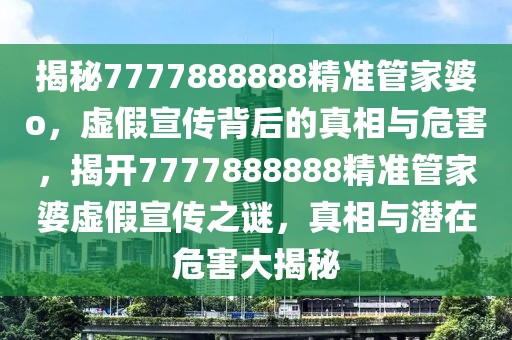 揭秘7777888888精準管家婆o，虛假宣傳背后的真相與危害，揭開7777888888精準管家婆虛假宣傳之謎，真相與潛在危害大揭秘