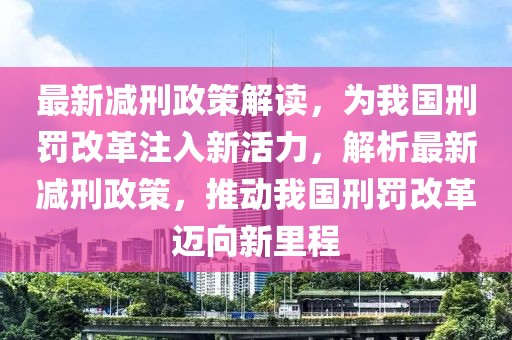 最新減刑政策解讀，為我國刑罰改革注入新活力，解析最新減刑政策，推動(dòng)我國刑罰改革邁向新里程