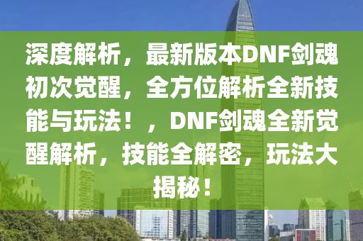 深度解析，最新版本DNF劍魂初次覺醒，全方位解析全新技能與玩法！，DNF劍魂全新覺醒解析，技能全解密，玩法大揭秘！