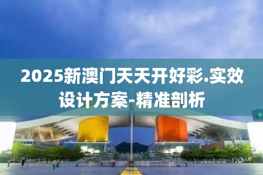 2025新澳門天天開好彩.實(shí)效設(shè)計(jì)方案-精準(zhǔn)剖析