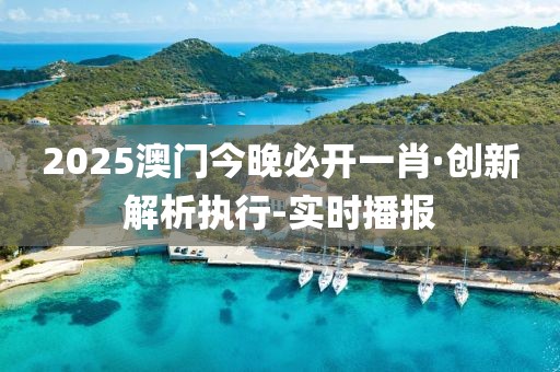 2025澳門今晚必開一肖·創(chuàng)新解析執(zhí)行-實時播報