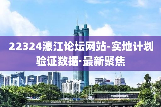 22324濠江論壇網站-實地計劃驗證數據·最新聚焦