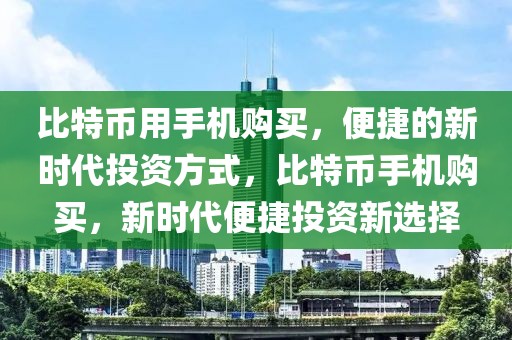 比特幣用手機(jī)購買，便捷的新時(shí)代投資方式，比特幣手機(jī)購買，新時(shí)代便捷投資新選擇