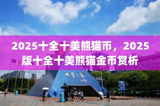 2025十全十美熊貓幣，2025版十全十美熊貓金幣賞析