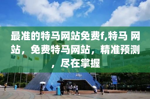 最準的特馬網站免費f,特馬 網站，免費特馬網站，精準預測，盡在掌握